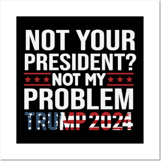 Not Your President? Not My Problem Trump 2024 Posters and Art